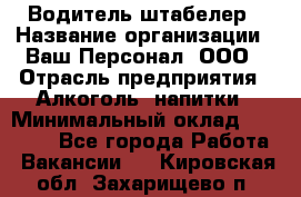 Водитель-штабелер › Название организации ­ Ваш Персонал, ООО › Отрасль предприятия ­ Алкоголь, напитки › Минимальный оклад ­ 45 000 - Все города Работа » Вакансии   . Кировская обл.,Захарищево п.